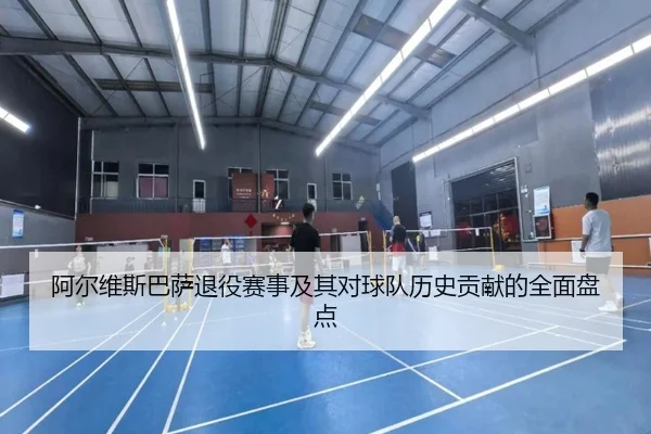阿尔维斯巴萨退役赛事及其对球队历史贡献的全面盘点
